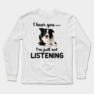 Border Collie I hear you Iam just not listening Long Sleeve T-Shirt